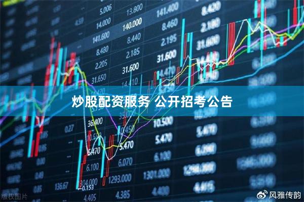 炒股配资服务 公开招考公告