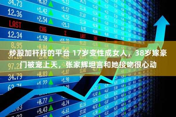 炒股加杆杆的平台 17岁变性成女人，38岁嫁豪门被宠上天，张家辉坦言和她接吻很心动