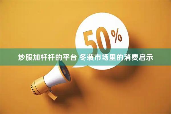 炒股加杆杆的平台 冬装市场里的消费启示