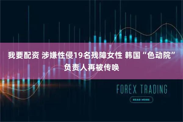 我要配资 涉嫌性侵19名残障女性 韩国“色动院”负责人再被传唤