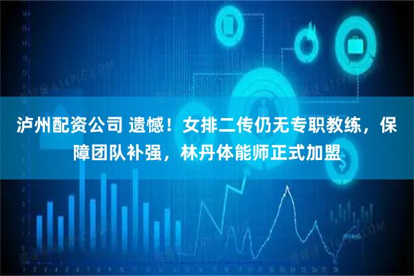 泸州配资公司 遗憾！女排二传仍无专职教练，保障团队补强，林丹体能师正式加盟
