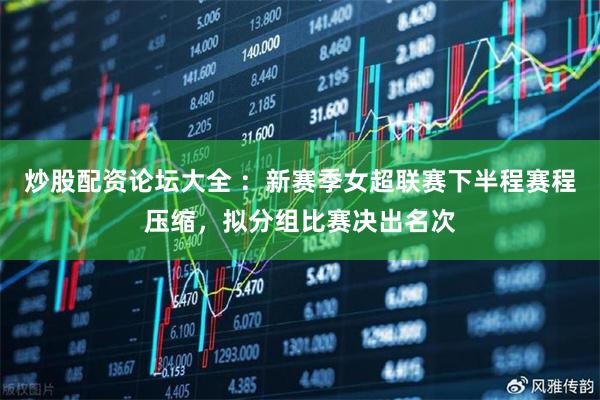 炒股配资论坛大全 ：新赛季女超联赛下半程赛程压缩，拟分组比赛决出名次