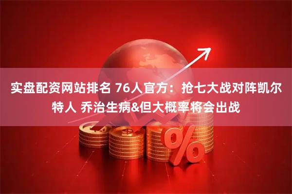 实盘配资网站排名 76人官方：抢七大战对阵凯尔特人 乔治生病&但大概率将会出战