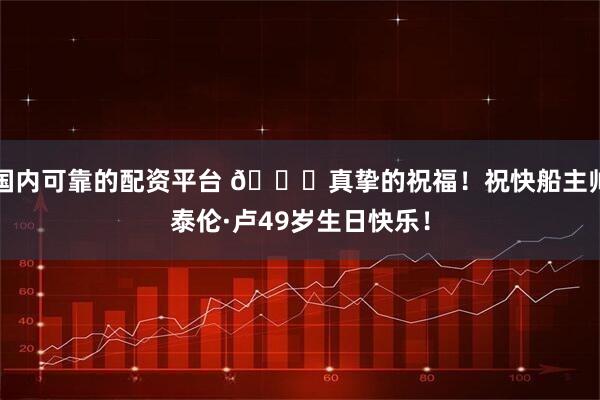国内可靠的配资平台 🎂真挚的祝福！祝快船主帅泰伦·卢49岁生日快乐！