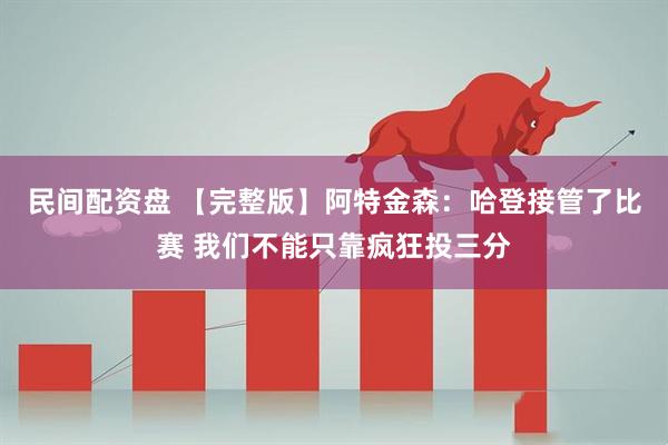民间配资盘 【完整版】阿特金森：哈登接管了比赛 我们不能只靠疯狂投三分