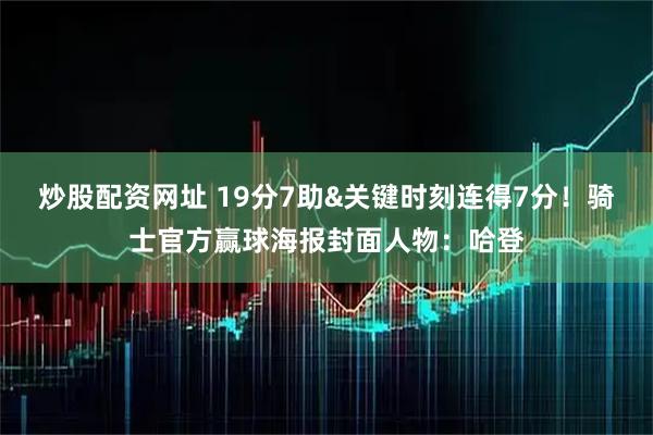 炒股配资网址 19分7助&关键时刻连得7分！骑士官方赢球海报封面人物：哈登